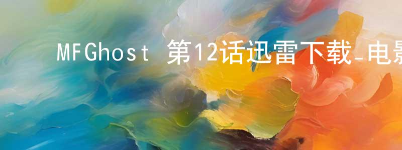 曾俊伟的动漫综艺大全,MFGhost 第12话迅雷下载_电影天堂